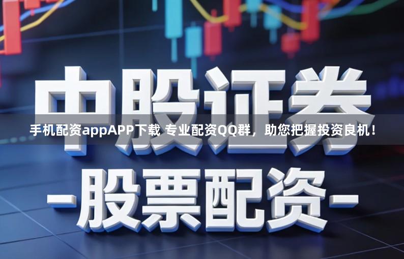 手机配资appAPP下载 专业配资QQ群，助您把握投资良机！