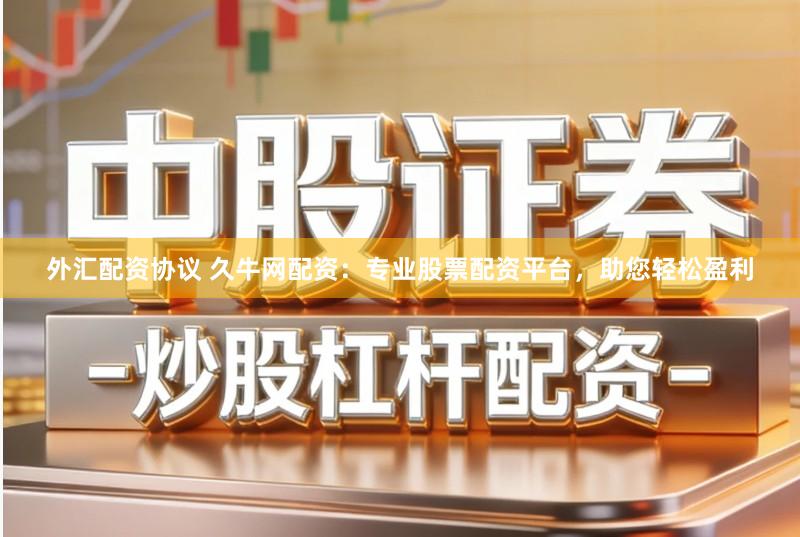 外汇配资协议 久牛网配资:专业股票配资平台,助您轻松盈利