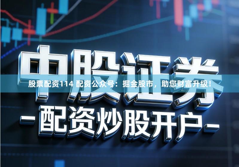 股票配资114 配资公众号：掘金股市，助您财富升级！