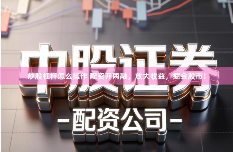 炒股杠杆怎么操作 配资开两融，放大收益，掘金股市！