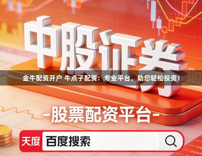 金牛配资开户 牛点子配资：专业平台，助您轻松投资！