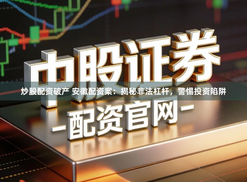 炒股配资破产 安徽配资案：揭秘非法杠杆，警惕投资陷阱