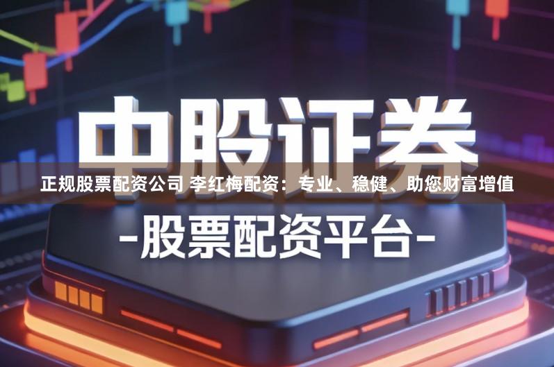 正规股票配资公司 李红梅配资:专业、稳健、助您财富增值