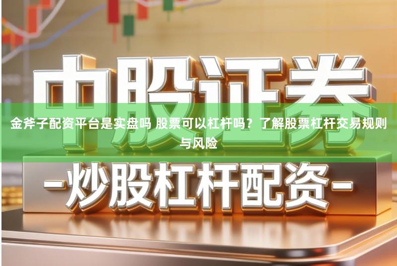 金斧子配资平台是实盘吗 股票可以杠杆吗？了解股票杠杆交易规则与风险