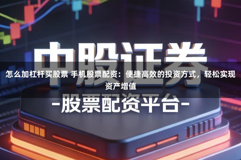 怎么加杠杆买股票 手机股票配资：便捷高效的投资方式，轻松实现资产增值