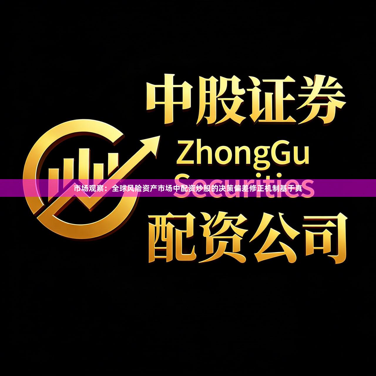 市场观察：全球风险资产市场中配资炒股的决策偏差修正机制基于真