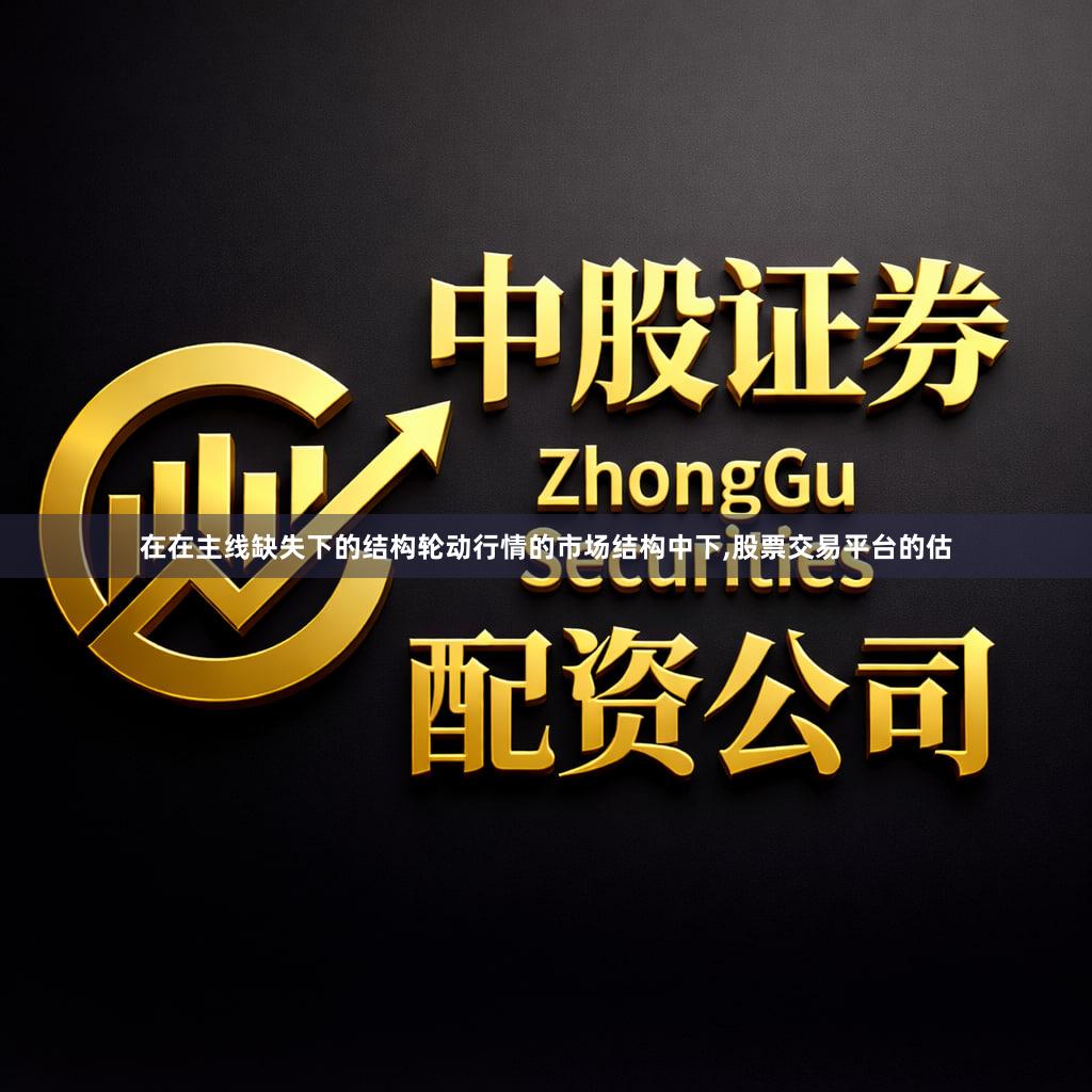 在在主线缺失下的结构轮动行情的市场结构中下,股票交易平台的估