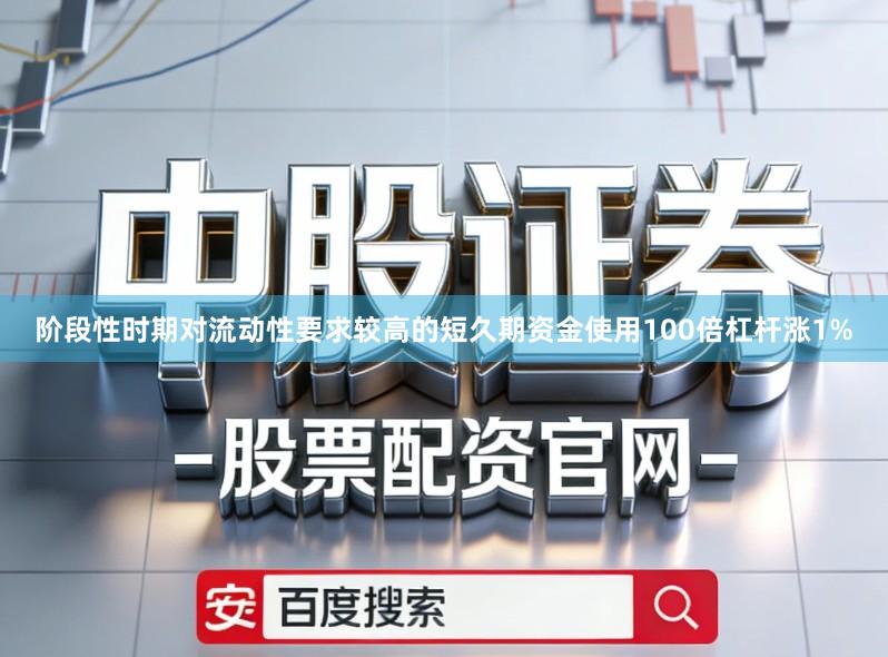 阶段性时期对流动性要求较高的短久期资金使用100倍杠杆涨1%