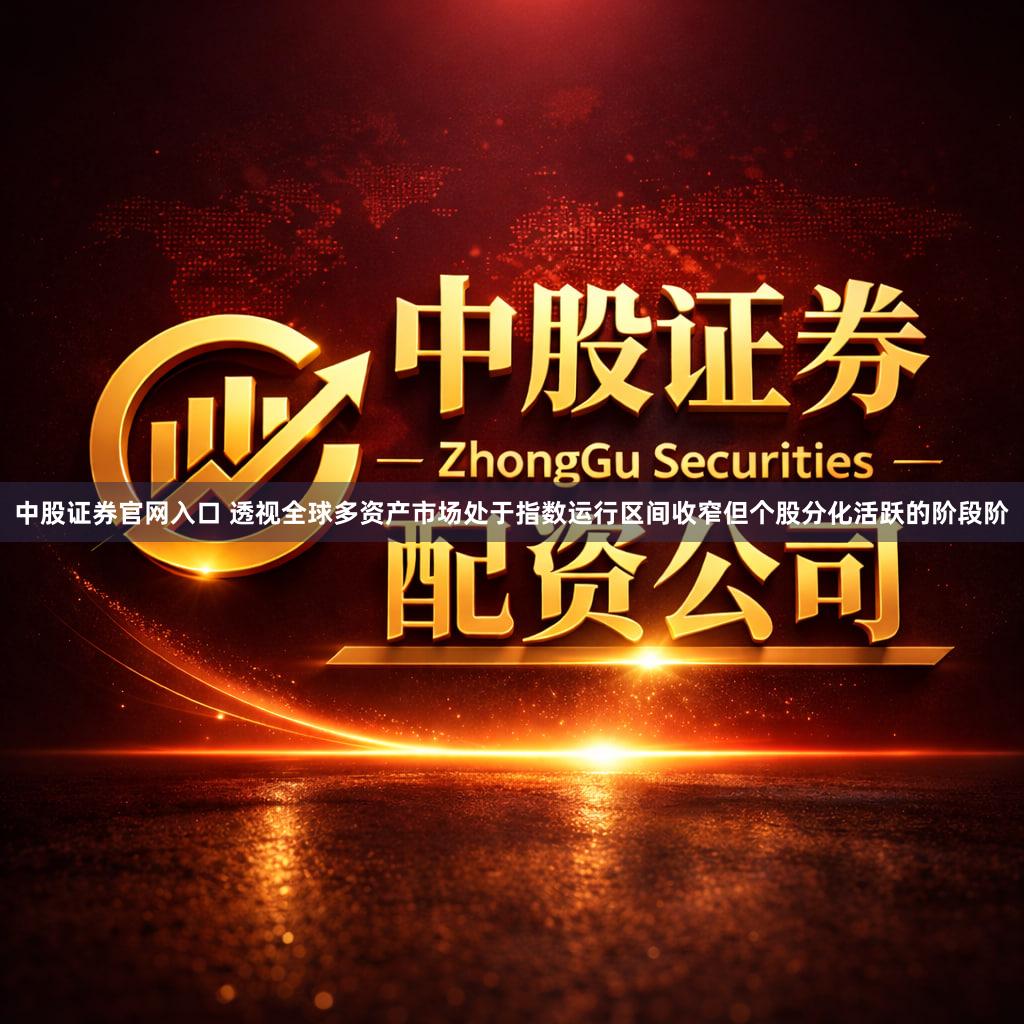 中股证券官网入口 透视全球多资产市场处于指数运行区间收窄但个股分化活跃的阶段阶