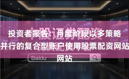 投资者报告:月度阶段以多策略并行的复合型账户使用股票配资网站
