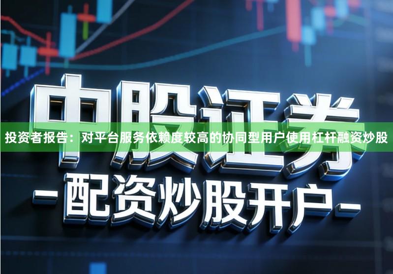 投资者报告:对平台服务依赖度较高的协同型用户使用杠杆融资炒股