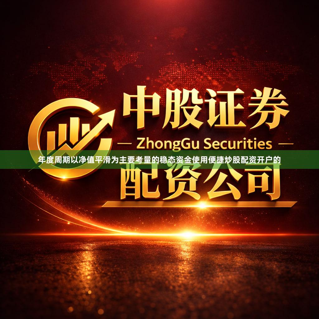 年度周期以净值平滑为主要考量的稳态资金使用便捷炒股配资开户的