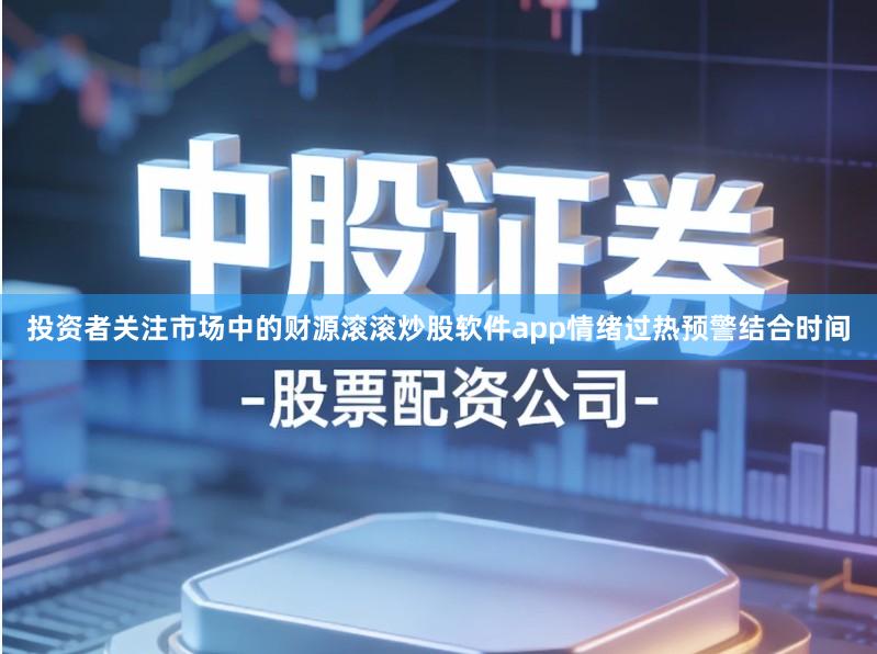 投资者关注市场中的财源滚滚炒股软件app情绪过热预警结合时间