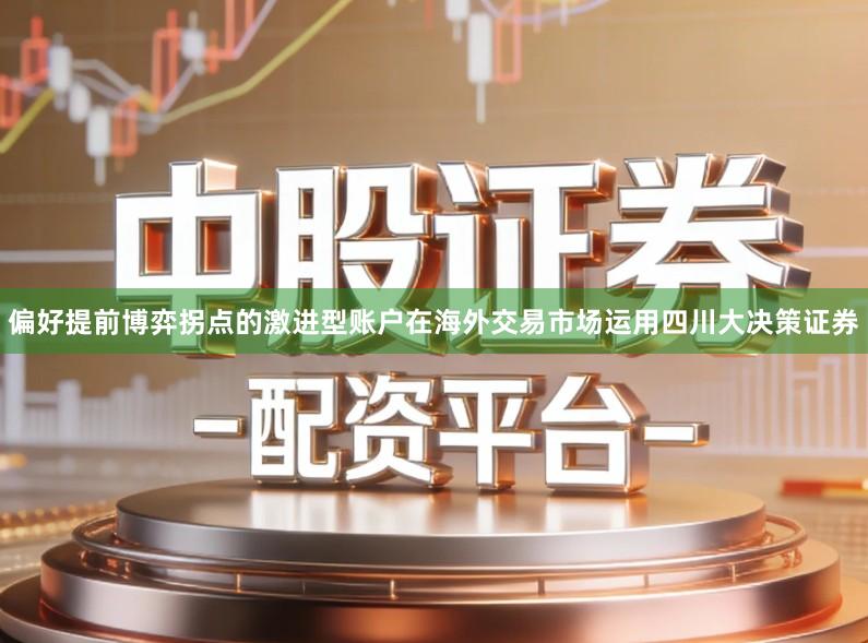 偏好提前博弈拐点的激进型账户在海外交易市场运用四川大决策证券