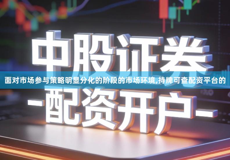 面对市场参与策略明显分化的阶段的市场环境,持牌可查配资平台的