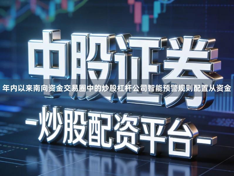 年内以来南向资金交易圈中的炒股杠杆公司智能预警规则配置从资金
