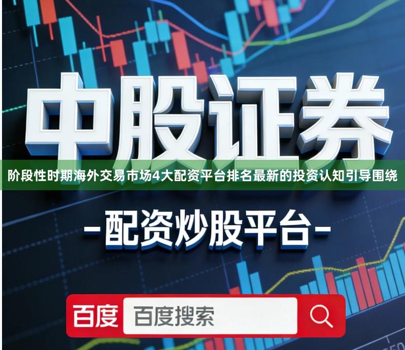 阶段性时期海外交易市场4大配资平台排名最新的投资认知引导围绕