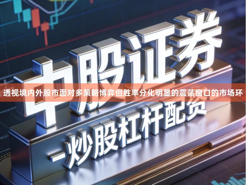 透视境内外股市面对多策略博弈但胜率分化明显的震荡窗口的市场环