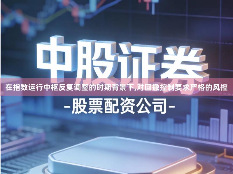 在指数运行中枢反复调整的时期背景下,对回撤控制要求严格的风控