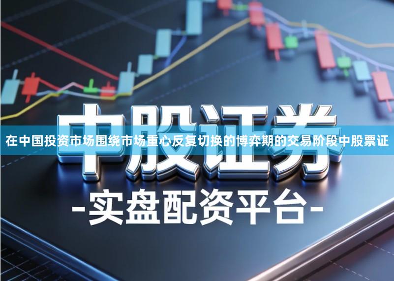 在中国投资市场围绕市场重心反复切换的博弈期的交易阶段中股票证