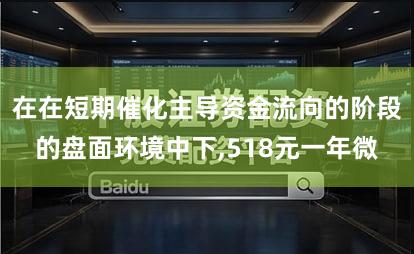 在在短期催化主导资金流向的阶段的盘面环境中下,518元一年微