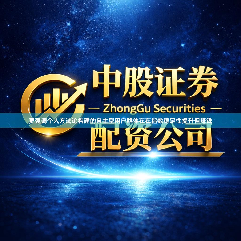 更强调个人方法论构建的自主型用户群体在在指数稳定性提升但赚钱