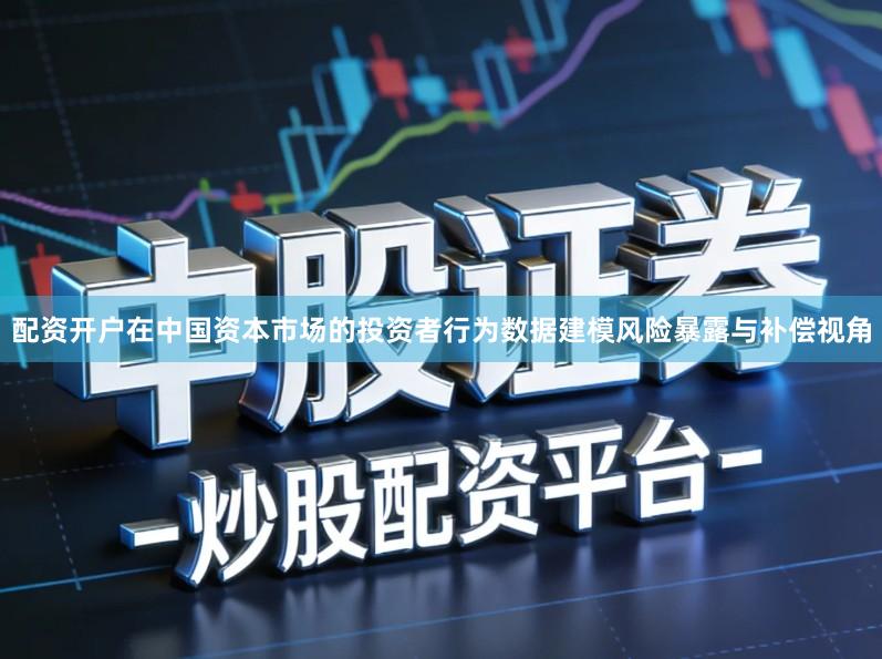 配资开户在中国资本市场的投资者行为数据建模风险暴露与补偿视角
