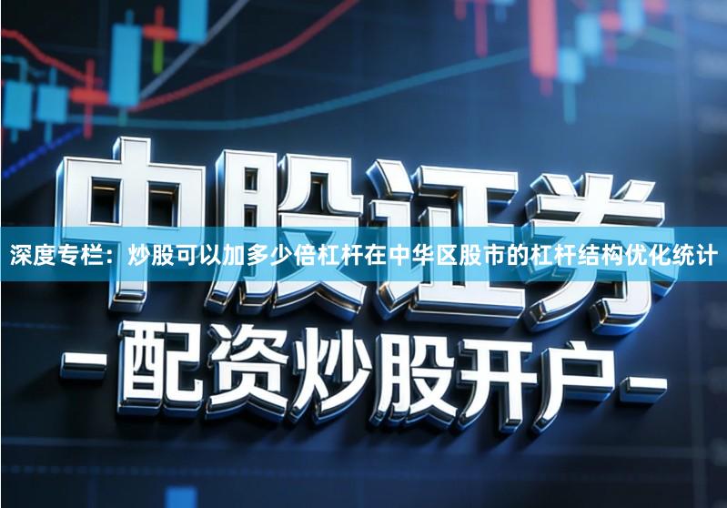 深度专栏:炒股可以加多少倍杠杆在中华区股市的杠杆结构优化统计