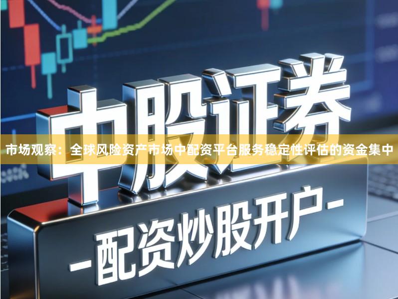 市场观察:全球风险资产市场中配资平台服务稳定性评估的资金集中