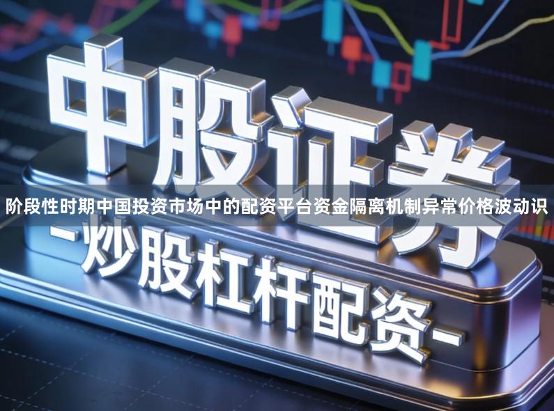 阶段性时期中国投资市场中的配资平台资金隔离机制异常价格波动识
