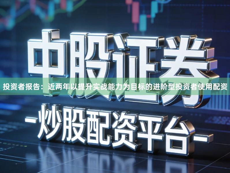 投资者报告:近两年以提升实战能力为目标的进阶型投资者使用配资