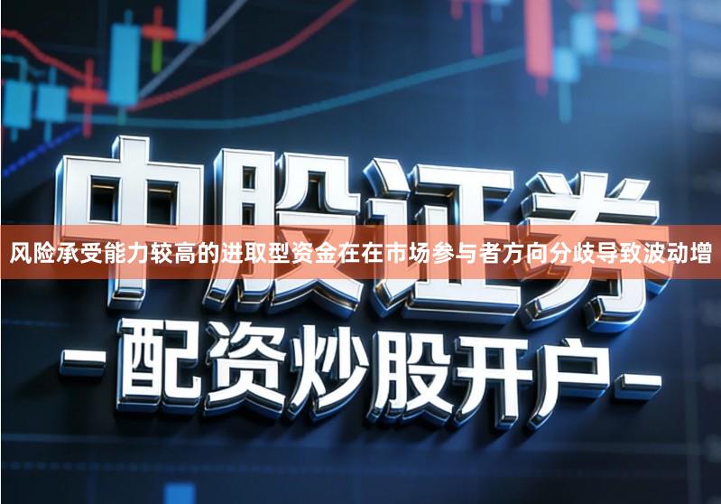 风险承受能力较高的进取型资金在在市场参与者方向分歧导致波动增