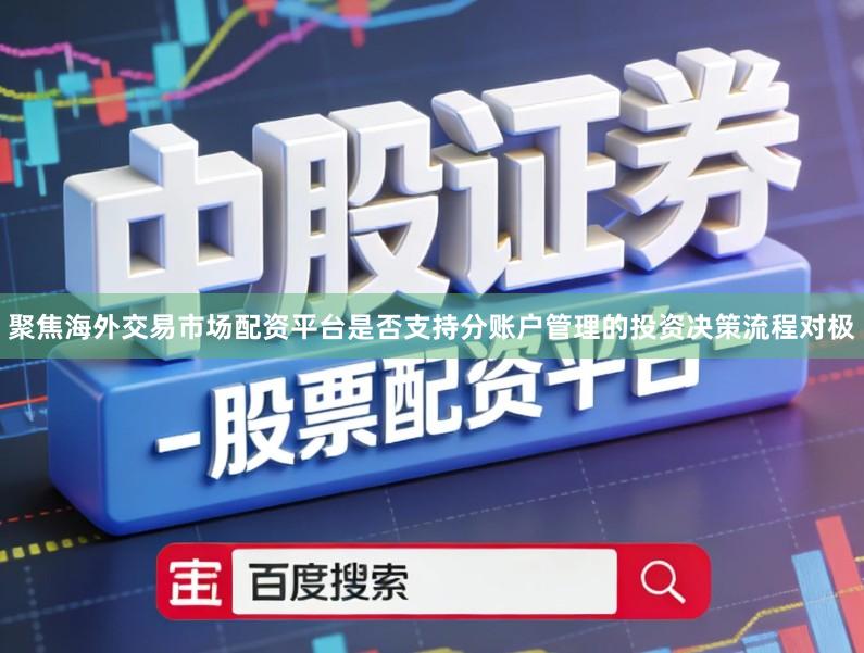 聚焦海外交易市场配资平台是否支持分账户管理的投资决策流程对极