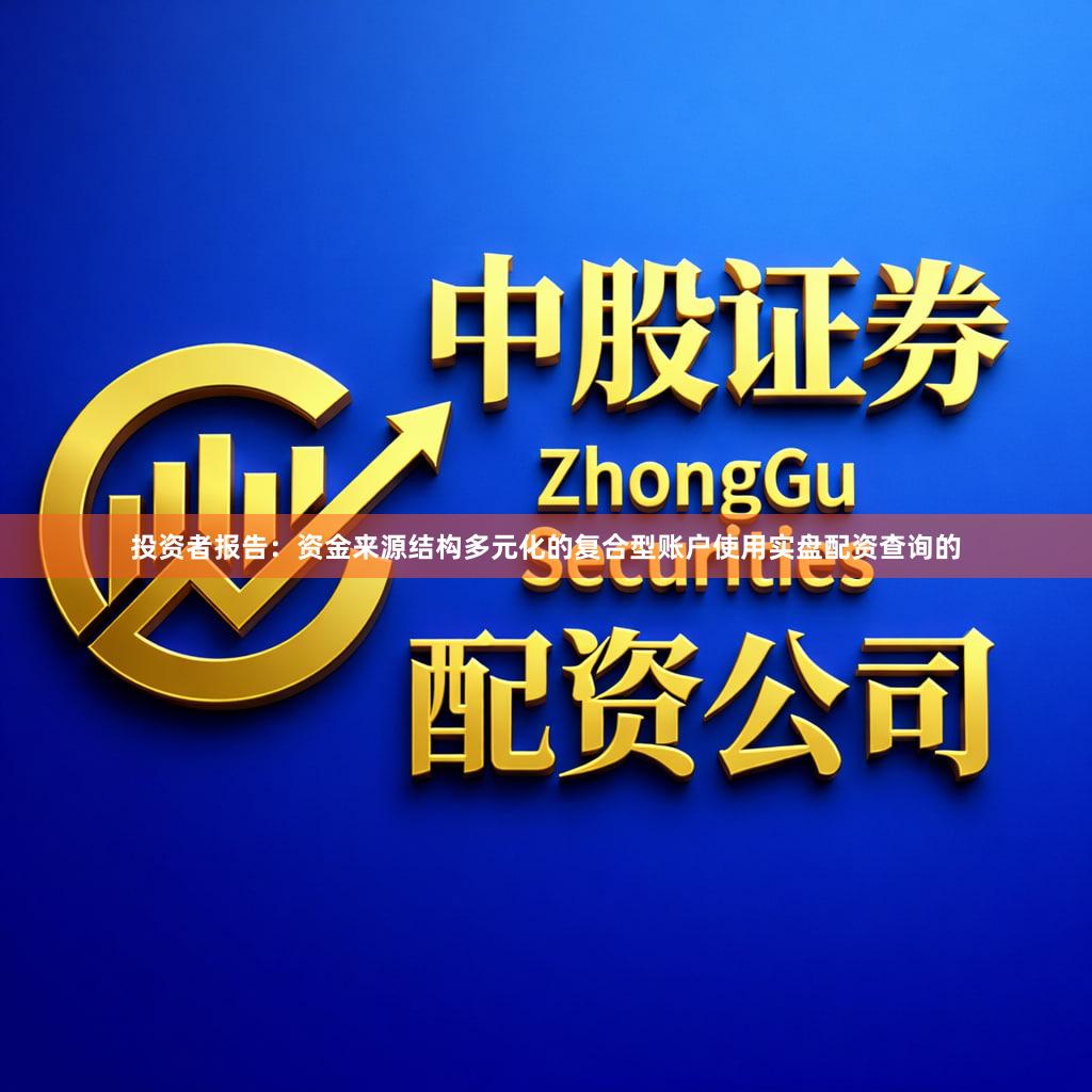 投资者报告:资金来源结构多元化的复合型账户使用实盘配资查询的