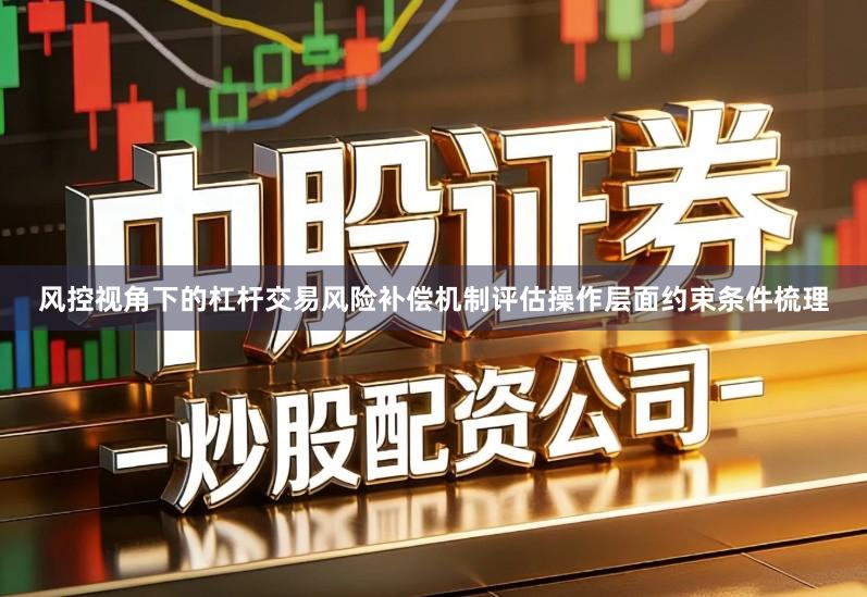 风控视角下的杠杆交易风险补偿机制评估操作层面约束条件梳理
