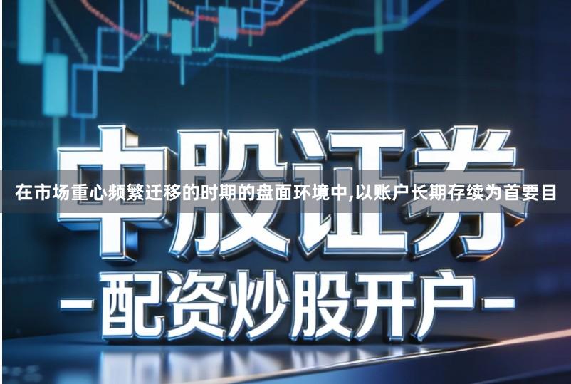 在市场重心频繁迁移的时期的盘面环境中,以账户长期存续为首要目