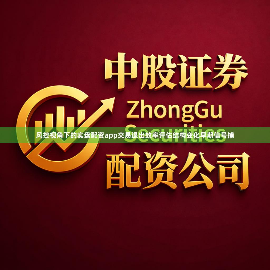 风控视角下的实盘配资app交易退出效率评估结构变化早期信号捕
