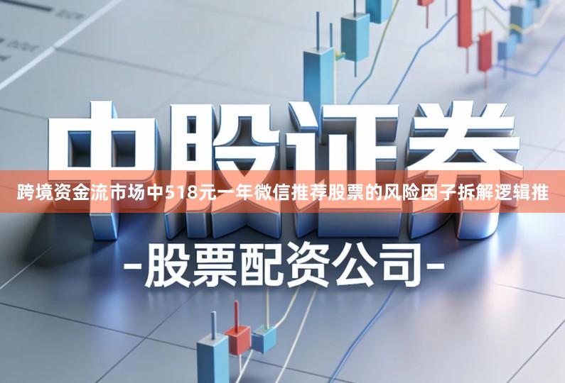 跨境资金流市场中518元一年微信推荐股票的风险因子拆解逻辑推