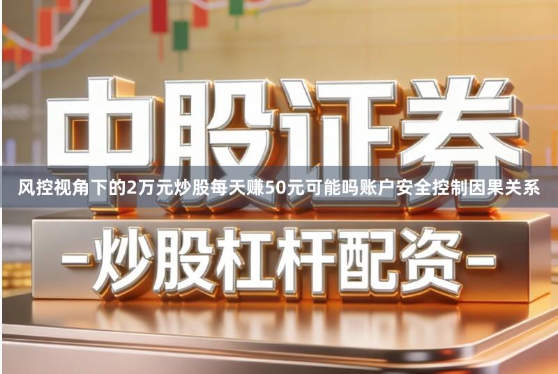 风控视角下的2万元炒股每天赚50元可能吗账户安全控制因果关系