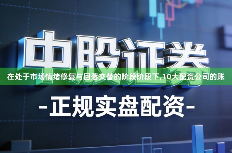 在处于市场情绪修复与回落交替的阶段阶段下,10大配资公司的账