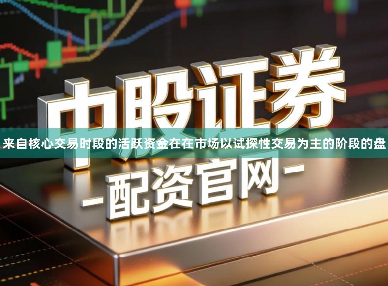 来自核心交易时段的活跃资金在在市场以试探性交易为主的阶段的盘
