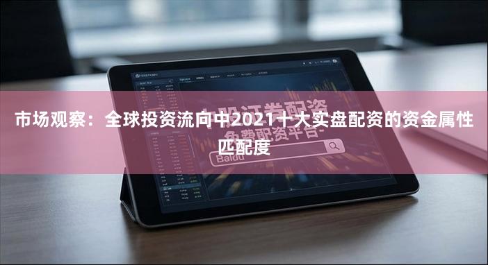 市场观察：全球投资流向中2021十大实盘配资的资金属性匹配度