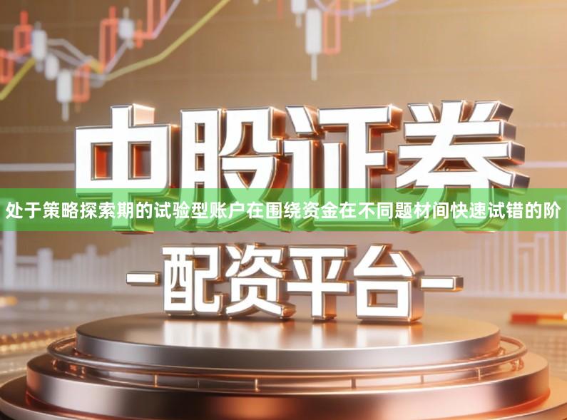 处于策略探索期的试验型账户在围绕资金在不同题材间快速试错的阶