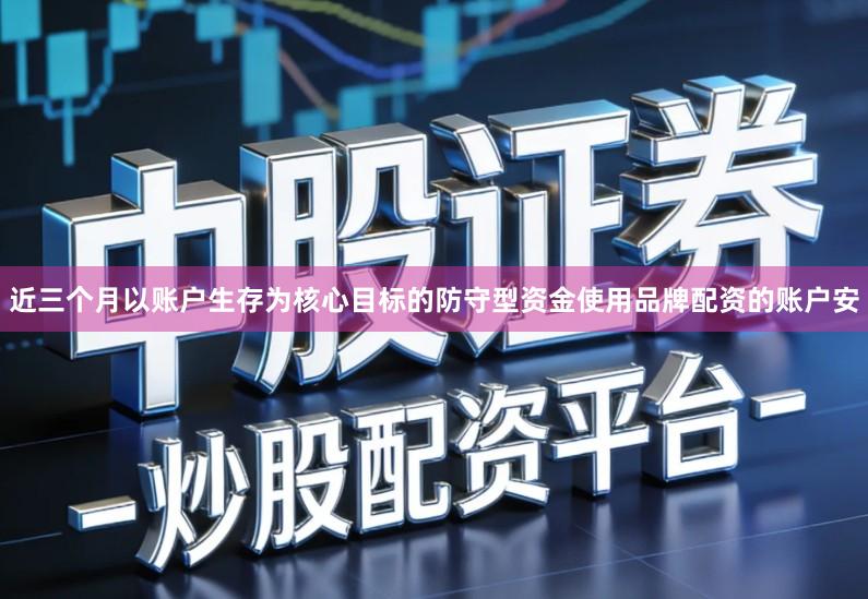 近三个月以账户生存为核心目标的防守型资金使用品牌配资的账户安