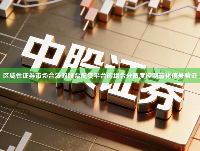 区域性证券市场合法的股票配资平台的组合分散度控制量化信号验证
