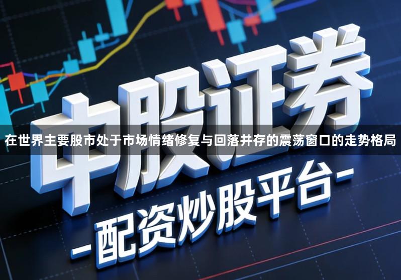 在世界主要股市处于市场情绪修复与回落并存的震荡窗口的走势格局