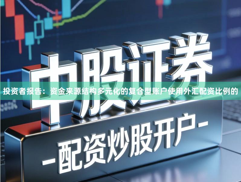 投资者报告：资金来源结构多元化的复合型账户使用外汇配资比例的
