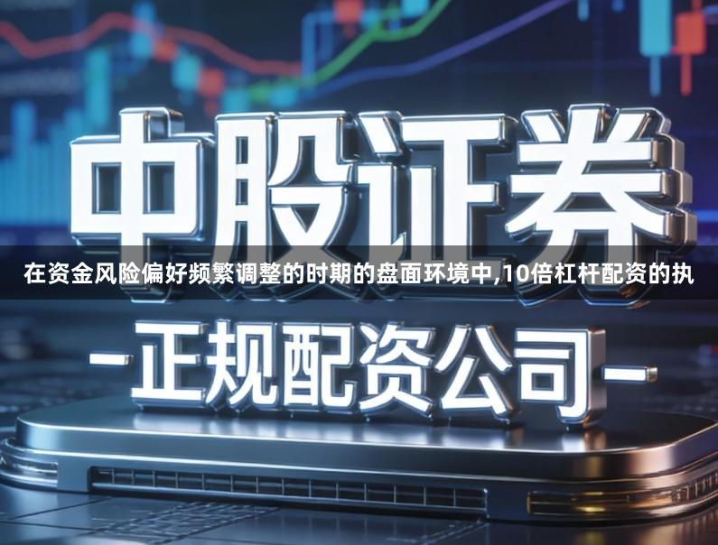 在资金风险偏好频繁调整的时期的盘面环境中,10倍杠杆配资的执